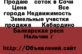 Продаю 6 соток в Сочи › Цена ­ 1 000 000 - Все города Недвижимость » Земельные участки продажа   . Кабардино-Балкарская респ.,Нальчик г.